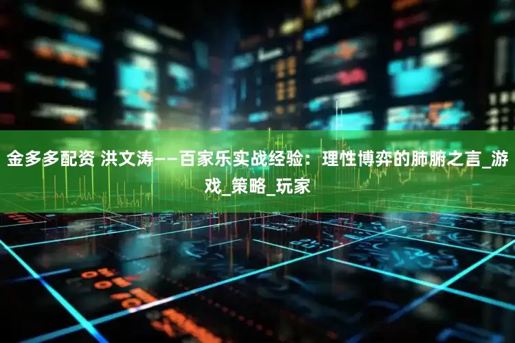 金多多配资 洪文涛——百家乐实战经验：理性博弈的肺腑之言_游戏_策略_玩家