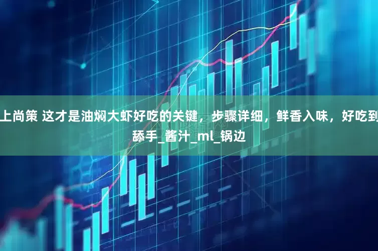 上尚策 这才是油焖大虾好吃的关键，步骤详细，鲜香入味，好吃到舔手_酱汁_ml_锅边