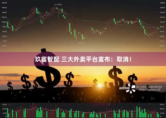 玖富智配 三大外卖平台宣布：取消！