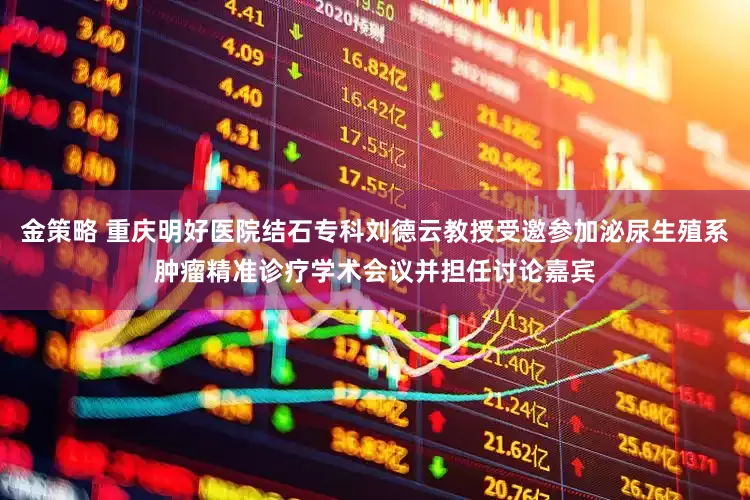 金策略 重庆明好医院结石专科刘德云教授受邀参加泌尿生殖系肿瘤精准诊疗学术会议并担任讨论嘉宾